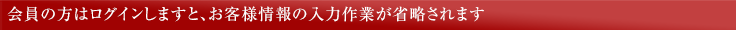 会員の方はログインしますと、お客様情報の入力作業が省略されます。