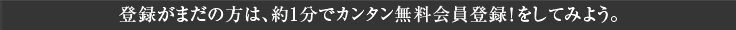 約1分でカンタン会員登録 ! をしてみよう。