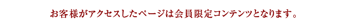 お客様がアクセスしたページは会員限定コンテンツとなります。